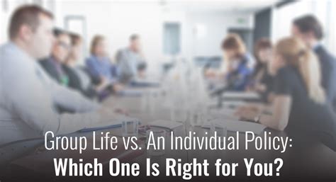 Group Life Vs An Individual Policy Which One Is Right For You