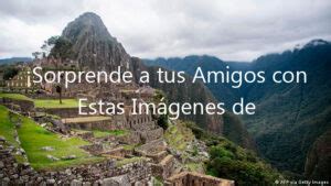 Sorprende A Tus Amigos Con Estas Imágenes De Los Lugares Turísticos