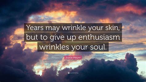 Joyce Meyer Quote: “Years may wrinkle your skin, but to give up