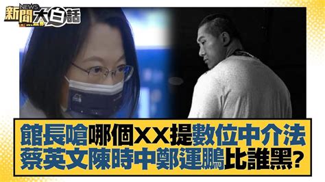 館長嗆哪個xx提數位中介法 蔡英文陳時中鄭運鵬比誰黑？ 新聞大白話 20220821 Youtube