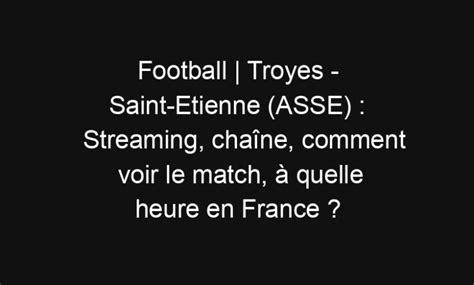 Football Troyes Saint Etienne ASSE Streaming chaîne comment