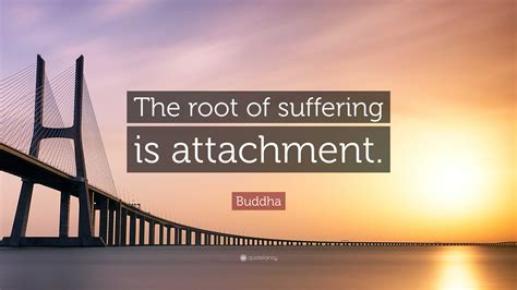 Buddha Quote The Root Of Suffering Is Attachment