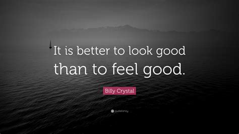 Billy Crystal Quote: “It is better to look good than to feel good.”