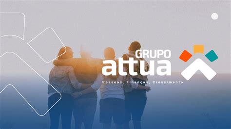 Grupo Attua Crescendo Para Gerar Ainda Mais Crescimento Youtube