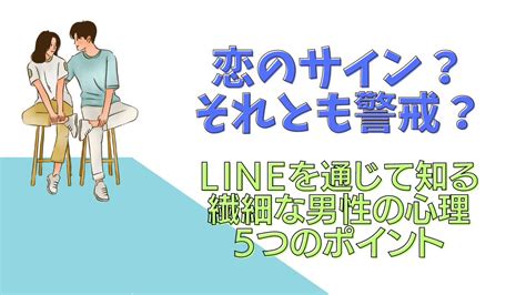 「恋のサインか、警戒か Lineを通じて知る、繊細な男性の心理5つのポイント」