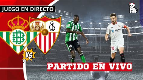 Partidazo Real Betis Vs Sevilla En Vivo Betis Vs Sevilla La