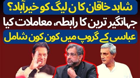 Shahid Khaqan Abasi Left Pmln Which Party He Will Join Jahangir