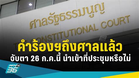 คำร้องผู้ตรวจฯ ถึงศาลรธน แล้ว จับตา 26 ก ค นี้นำเข้าที่ประชุมหรือไม่ Pptvhd36