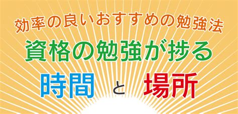 資格の勉強が捗る時間・場所とは？効率の良いおすすめの勉強法 資格取得エクスプレス