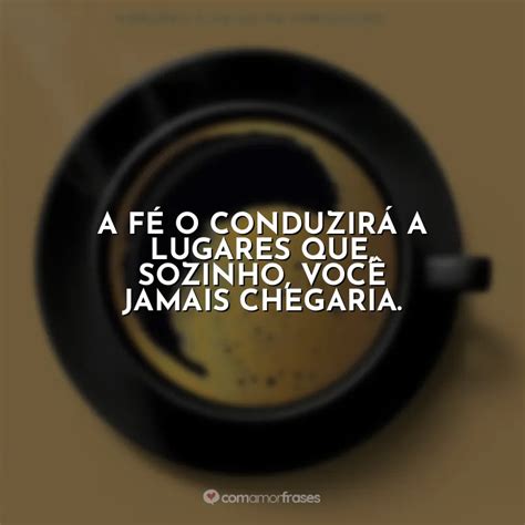 A fé o conduzirá a lugares que Café Deus Pai