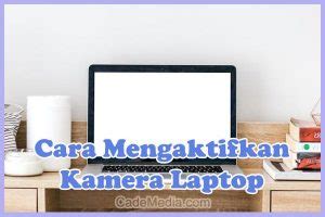 Cara Mengaktifkan Kamera Laptop Windows Mudah Dan Cepat