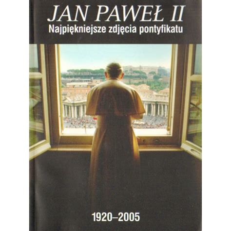 JAN PAWEŁ II NAJPIĘKNIEJSZE ZDJĘCIA PONTYFIKATU 1920 2005 Hatteria