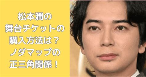 松本潤の舞台チケットの購入方法は？野田秀樹が演出の正三角関係！ シルシルプレス