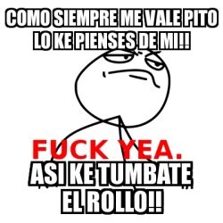 Meme Fuck Yea Como Siempre Me Vale Pito Lo Ke Pienses De Mi Asi Ke