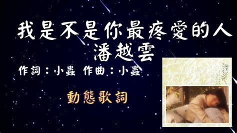 潘越雲 我是不是你最疼愛的人 🎧經典抒情~不敗精選⏰ 動態歌詞 Lyrics 作詞：小蟲 作曲：小蟲 Youtube