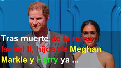 Tras Muerte De La Reina Isabel II Hijos De Meghan Markle Y Harry Ya