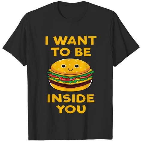 I Want To Be Inside You Cheeseburger Funnyt Tee T Shirt Sold By Leilah Guinea Sku 8288183