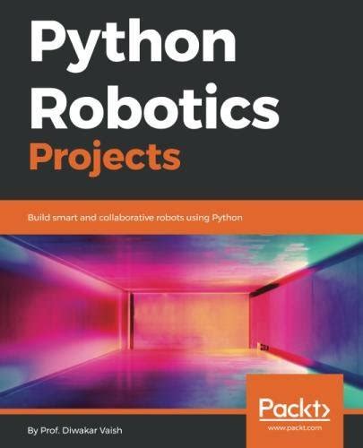 Python Robotics Projects Build Smart And Collaborative Robots Using