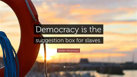 Stefan Molyneux Quote: “Democracy is the suggestion box for slaves.”