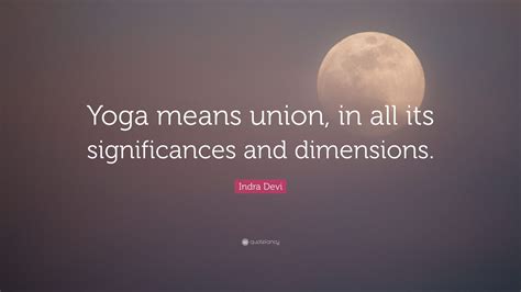 Indra Devi Quote Yoga Means Union In All Its Significances And