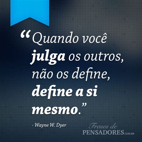 Frase de Wayne W Dyer Quando você julga os outros não os define