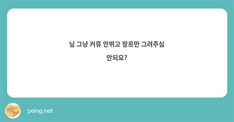 님 그냥 커뮤 안뛰고 장르만 그려주심 안되요 Peing 質問箱