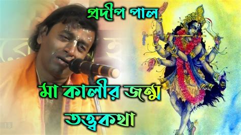 মা কালীর জন্ম তত্ত্বকথা Pradip Pal Kirtan Pradip Pal New Lila Kirtan