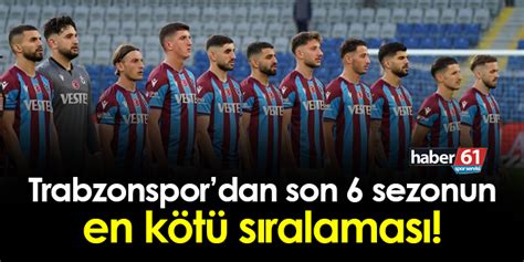 Trabzonspordan Son 6 Sezonun En Kötü Sıralaması Trabzon Haber Haber61