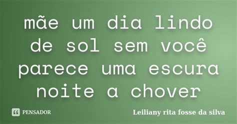 Mãe um dia lindo de sol sem você Leiliany rita fosse da silva Pensador