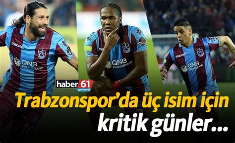 Trabzonsporda üç isim için kritik günler Trabzon Haber Haber61