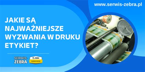 Jakie są najważniejsze wyzwania w druku etykiet Serwis Zebra