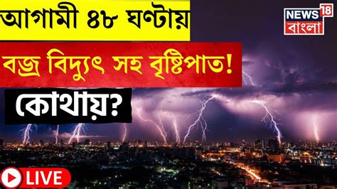 Live Weather Update Today আগামী ৪৮ ঘন্টায় বজ্রবিদ্যুৎসহ ভারী