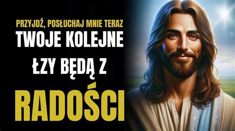 Bóg mówi posłuchaj mnie a twoje kolejne łzy będą radości Teraz