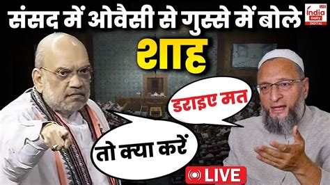 Amit Shah Vs Asaduddin Owaisi Live संसद में ओवैसी ने Pm Modi का नाम