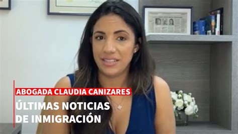 Lo Ltimo Todo Sobre Inmigraci N Con La Abogada Claudia Canizares