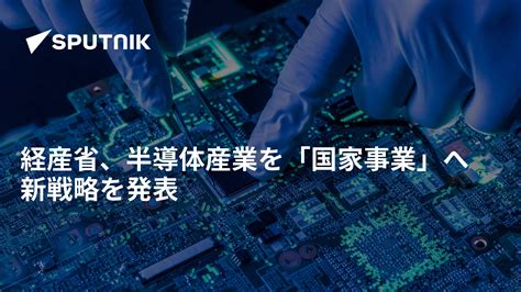 経産省、半導体産業を「国家事業」へ 新戦略を発表 2021年6月4日 Sputnik 日本