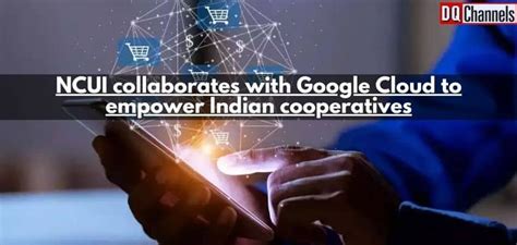 Ncui Collaborates With Google Cloud To Empower Indian Cooperatives