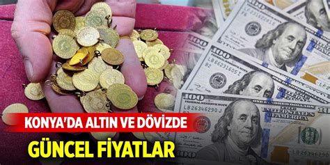 Konya Da Alt N Ve D Viz Fiyatlar Nda Son Durum Haziran