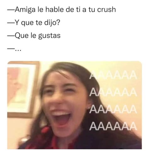 Amiga Le Hable De Ti A Tu Crush Y Que Te Dijo Que Le Gustas Memes