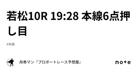 若松10r 1928 本線6点押し目｜舟券マン🚤『プロボートレース予想屋』