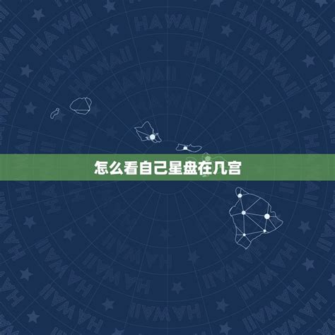 怎么看自己星盘在几宫 掌握星座宫位分析方法