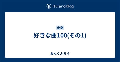 好きな曲100その1 みんぐぶろぐ