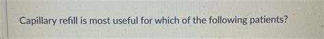 Solved Capillary refill is most useful for which of the | Chegg.com