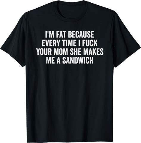 Im Fat Because I Fuck Your Mom Sandwich Fucking Sex T Shirt Clothing Shoes And Jewelry