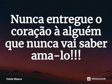 ⁠nunca Entregue O Coração à Alguém Driele Bianca Pensador