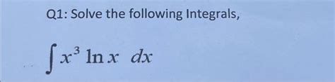 Solved Q1 Solve The Following Integrals ∫x3lnxdx