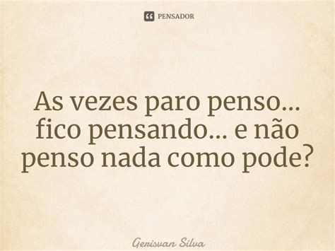 ⁠as Vezes Paro Penso… Fico Gerisvan Silva Pensador