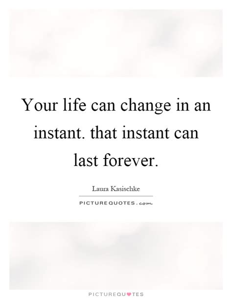 Your Life Can Change In An Instant That Instant Can Last Forever