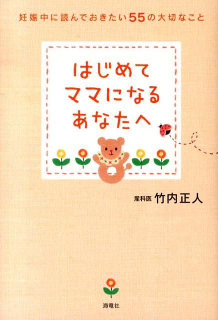 楽天ブックス はじめてママになるあなたへ 妊娠中に読んでおきたい55の大切なこと 竹内 正人 9784759313239 本