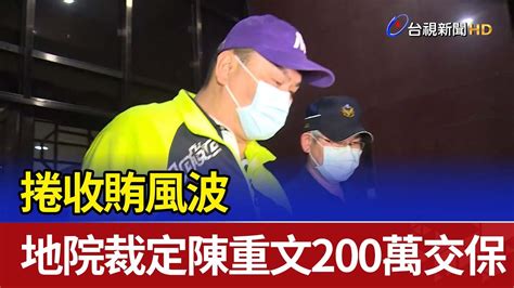 捲收賄風波 地院裁定陳重文200萬交保 Youtube